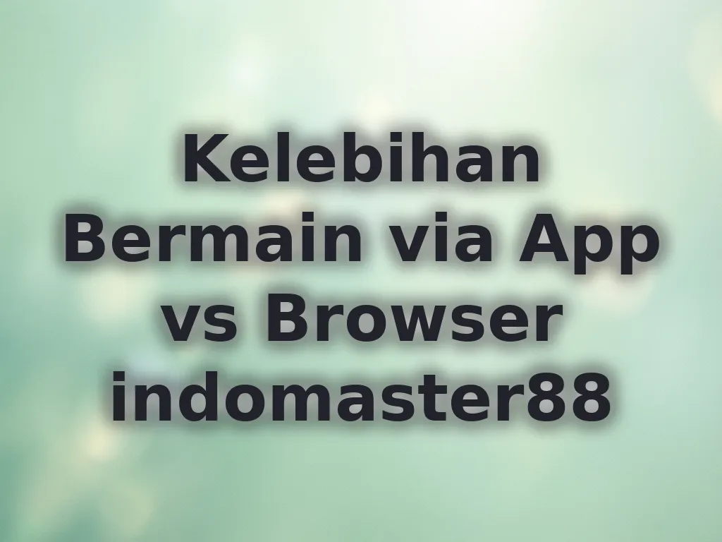 Kelebihan Bermain via App vs Browser indomaster88